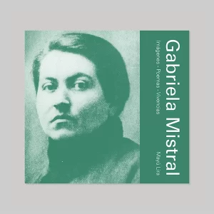 Gabriela Mistral. Imágenes, poemas y vivencias – Mayú Lira